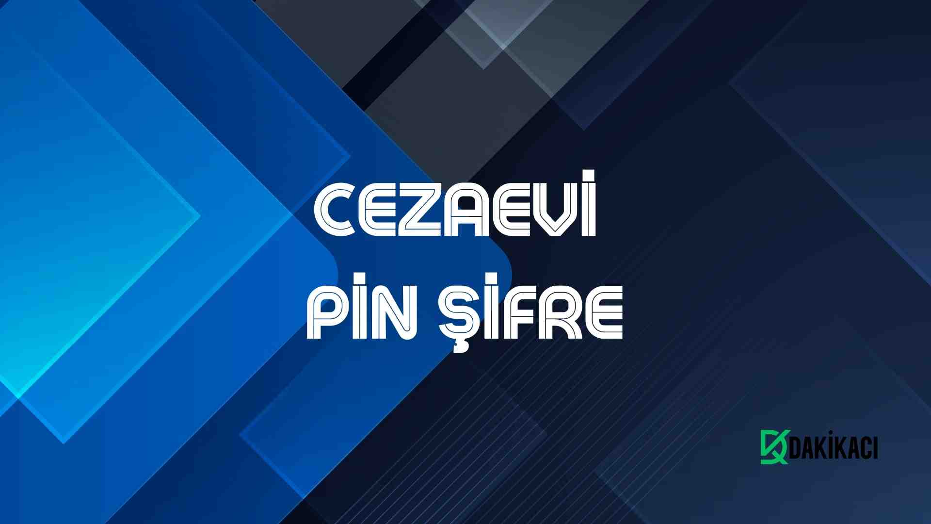 CEZAEVİ PİN ŞİFRE